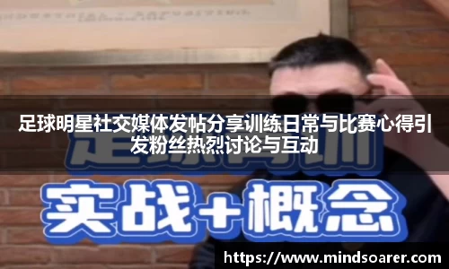 足球明星社交媒体发帖分享训练日常与比赛心得引发粉丝热烈讨论与互动