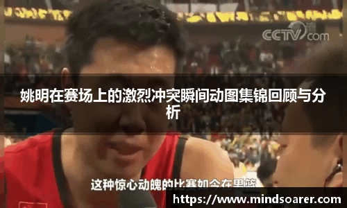 姚明在赛场上的激烈冲突瞬间动图集锦回顾与分析